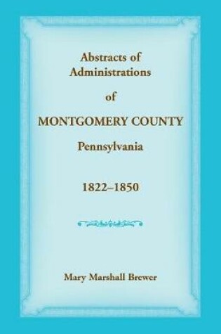 Cover of Abstracts of Administrations of Montgomery County, Pennsylvania, 1822-1850