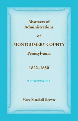 Book cover for Abstracts of Administrations of Montgomery County, Pennsylvania, 1822-1850