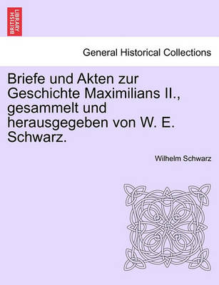 Book cover for Briefe Und Akten Zur Geschichte Maximilians II., Gesammelt Und Herausgegeben Von W. E. Schwarz.