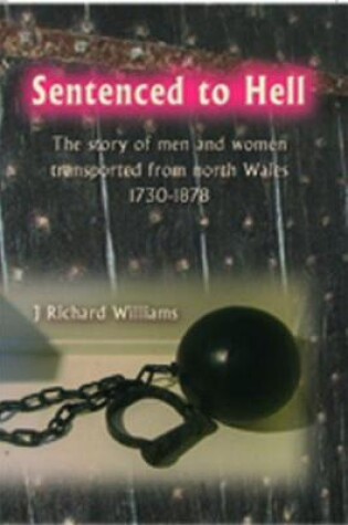 Cover of Sentenced to Hell - The Story of Men and Women Transported from North Wales, 1730-1878