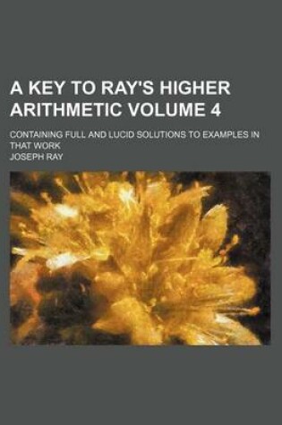 Cover of A Key to Ray's Higher Arithmetic Volume 4; Containing Full and Lucid Solutions to Examples in That Work