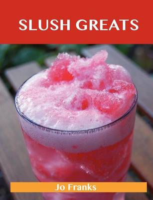 Book cover for Slush Greats: Delicious Slush Recipes, the Top 38 Slush Recipes