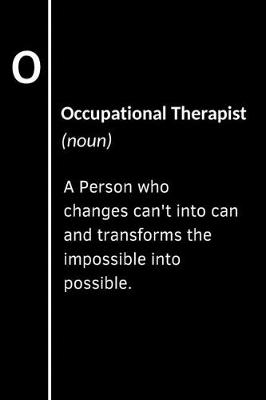 Book cover for Occupational Therapist (noun) A Person who changes can't into can and transforms the impossible into possible.