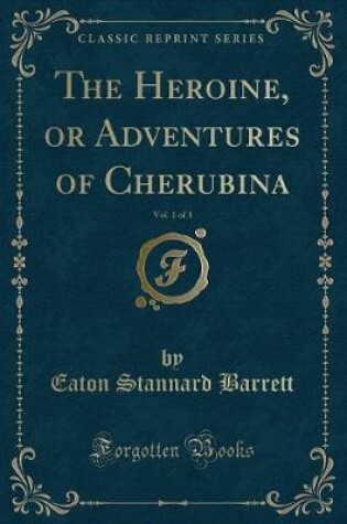 Cover of The Heroine, or Adventures of Cherubina, Vol. 1 of 3 (Classic Reprint)