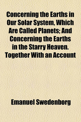 Book cover for Concerning the Earths in Our Solar System, Which Are Called Planets; And Concerning the Earths in the Starry Heaven. Together with an Account of Their Inhabitants, and Also of the Spirits and Angels There from What Has Been Seen and Heard