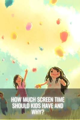 Book cover for How Much Screen Time Should Kids Have and Why?