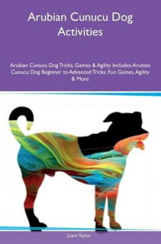 Cover of Arubian Cunucu Dog Activities Arubian Cunucu Dog Tricks, Games & Agility Includes