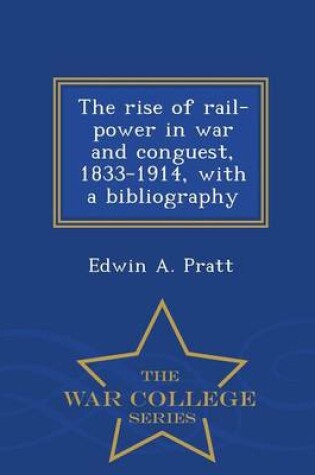 Cover of The Rise of Rail-Power in War and Conguest, 1833-1914, with a Bibliography - War College Series