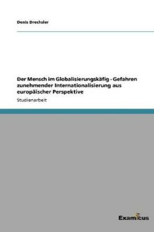 Cover of Der Mensch im Globalisierungskäfig - Gefahren zunehmender Internationalisierung aus europäischer Perspektive