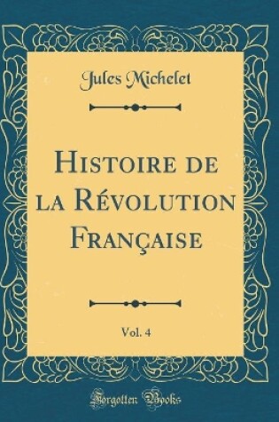 Cover of Histoire de la Revolution Francaise, Vol. 4 (Classic Reprint)