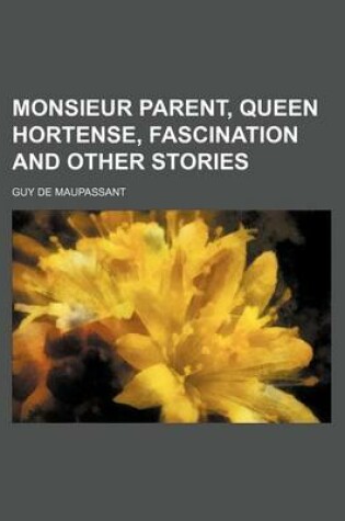 Cover of Monsieur Parent, Queen Hortense, Fascination and Other Stories