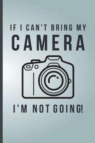 Cover of If I can't Bring My Camera I'm Not Going