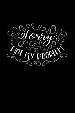 Cover of Sorry, Not My Problem