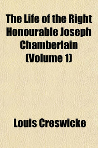 Cover of The Life of the Right Honourable Joseph Chamberlain (Volume 1)