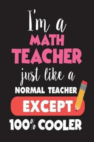 Cover of I'm A Math Teacher Just Like A Normal Teacher Except 100% Cooler