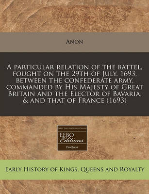 Book cover for A Particular Relation of the Battel, Fought on the 29th of July, 1693, Between the Confederate Army, Commanded by His Majesty of Great Britain and the Elector of Bavaria, & and That of France (1693)