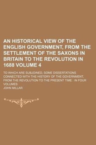 Cover of An Historical View of the English Government, from the Settlement of the Saxons in Britain to the Revolution in 1688 Volume 4; To Which Are Subjoined