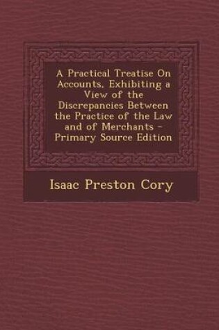 Cover of A Practical Treatise on Accounts, Exhibiting a View of the Discrepancies Between the Practice of the Law and of Merchants - Primary Source Edition