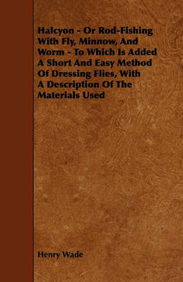 Book cover for Halcyon - Or Rod-Fishing With Fly, Minnow, And Worm - To Which Is Added A Short And Easy Method Of Dressing Flies, With A Description Of The Materials Used