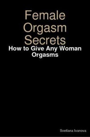 Cover of Female Orgasm Secrets: How to Give Any Woman Orgasms