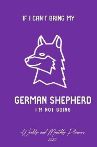 Cover of If I Can't Bring My German Shepherd I'm Not Going Weekly And Monthly Planner 2020