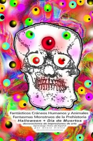 Cover of Fantásticos Cráneos Humanos y Animales Fantasmas Monstruos de la Prehistoria Halloween + Día de Muertos decoraciones de impresiones de arte Aprendizaje Divino del Español