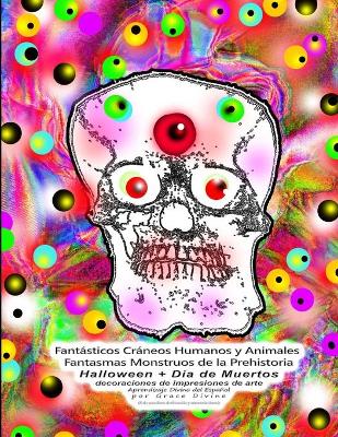 Book cover for Fantásticos Cráneos Humanos y Animales Fantasmas Monstruos de la Prehistoria Halloween + Día de Muertos decoraciones de impresiones de arte Aprendizaje Divino del Español