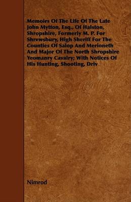 Book cover for Memoirs Of The Life Of The Late John Mytton, Esq., Of Halston, Shropshire, Formerly M. P. For Shrewsbury, High Sheriff For The Counties Of Salop And Merioneth And Major Of The North Shropshire Yeomanry Cavalry; With Notices Of His Hunting, Shooting, Driv