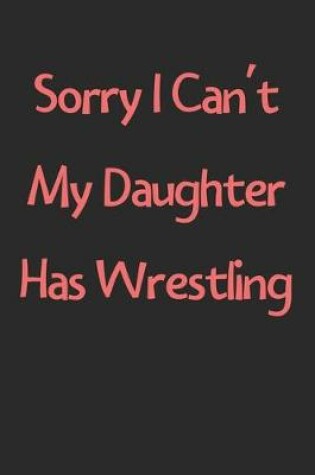 Cover of Sorry I Can't My Daughter Has Wrestling