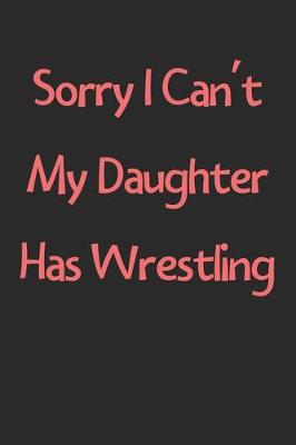 Book cover for Sorry I Can't My Daughter Has Wrestling