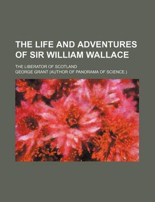 Book cover for The Life and Adventures of Sir William Wallace; The Liberator of Scotland