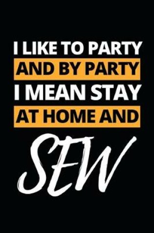 Cover of I Like To Party And By Party I Mean Stay At Home And Sew