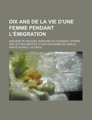 Book cover for Dix ANS de La Vie D'Une Femme Pendant L'Emigration; Adelaide de Kerjean, Marquise de Falaiseau, D'Apres Des Lettres Inedites Et Des Souvenirs de Famil