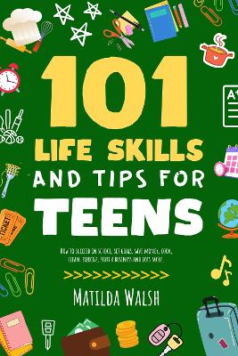 Book cover for 101 Life Skills and Tips for Teens - How to succeed in school, boost your self-confidence, set goals, save money, cook, clean, start a business and lots more.