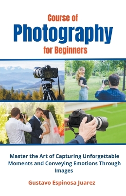 Book cover for Course of Photography for Beginners Master the Art of Capturing Unforgettable Moments and Conveying Emotions Through Images