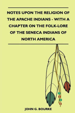 Cover of Notes Upon The Religion Of The Apache Indians - With A Chapter On The Folk-Lore Of The Seneca Indians Of North America