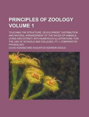 Book cover for Principles of Zoology; Touching the Structure, Development, Distribution and Natural Arrangement of the Races of Animals, Living and Extinct; With Numerous Illustrations. for the Use of Schools and Colleges. PT. I. Comparative Volume 1