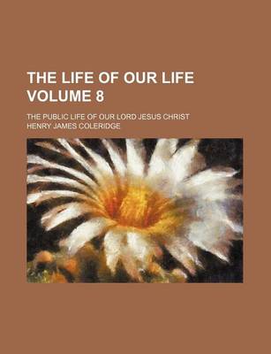 Book cover for The Life of Our Life Volume 8; The Public Life of Our Lord Jesus Christ