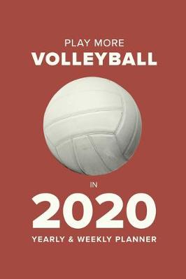 Book cover for Play More Volleyball In 2020 - Yearly And Weekly Planner
