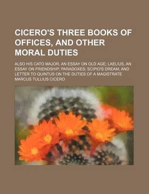 Book cover for Cicero's Three Books of Offices, and Other Moral Duties; Also His Cato Major, an Essay on Old Age Laelius, an Essay on Friendship Paradoxes Scipio's Dream and Letter to Quintus on the Duties of a Magistrate