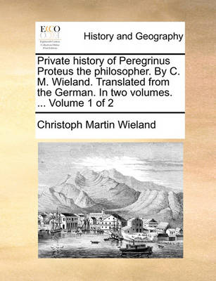 Book cover for Private History of Peregrinus Proteus the Philosopher. by C. M. Wieland. Translated from the German. in Two Volumes. ... Volume 1 of 2