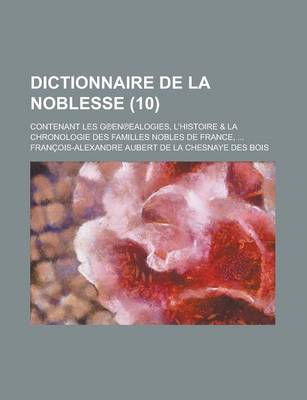 Book cover for Dictionnaire de La Noblesse; Contenant Les G En Ealogies, L'Histoire & La Chronologie Des Familles Nobles de France, ... (10 )