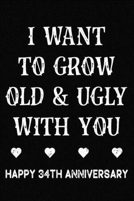 Book cover for I Want To Grow Old & Ugly With You Happy 34th Anniversary