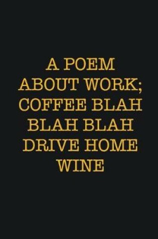 Cover of A Poem About Work; Coffee Blah Blah Blah Drive Home Wine