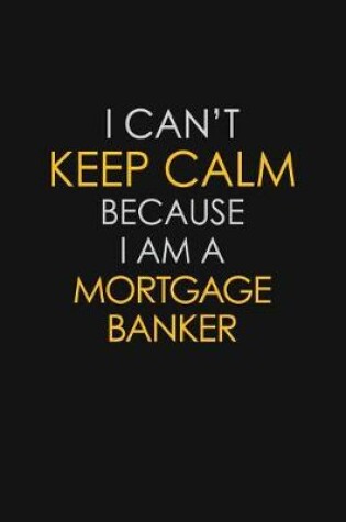 Cover of I Can't Keep Calm Because I Am A Mortgage Banker