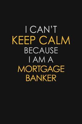 Book cover for I Can't Keep Calm Because I Am A Mortgage Banker