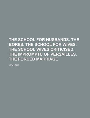 Book cover for The School for Husbands. the Bores. the School for Wives. the School Wives Criticised. the Impromptu of Versailles. the Forced Marriage