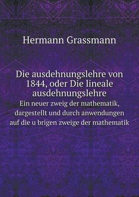 Book cover for Die ausdehnungslehre von 1844, oder Die lineale ausdehnungslehre Ein neuer zweig der mathematik, dargestellt und durch anwendungen auf die u&#776;brigen zweige der mathematik