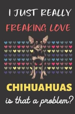 Cover of I Just Really Freaking Love Chihuahuas. Is That A Problem?