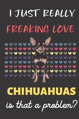 Book cover for I Just Really Freaking Love Chihuahuas. Is That A Problem?